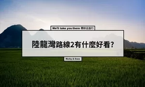 【越南寧平】陸龍灣長安生態保護區值得去嗎?路線2有什麼報吼裡栽!